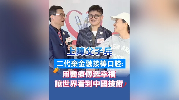 上陣父子兵 二代棄金融接棒口腔：用醫療傳遞幸福 讓世界看到中國技術