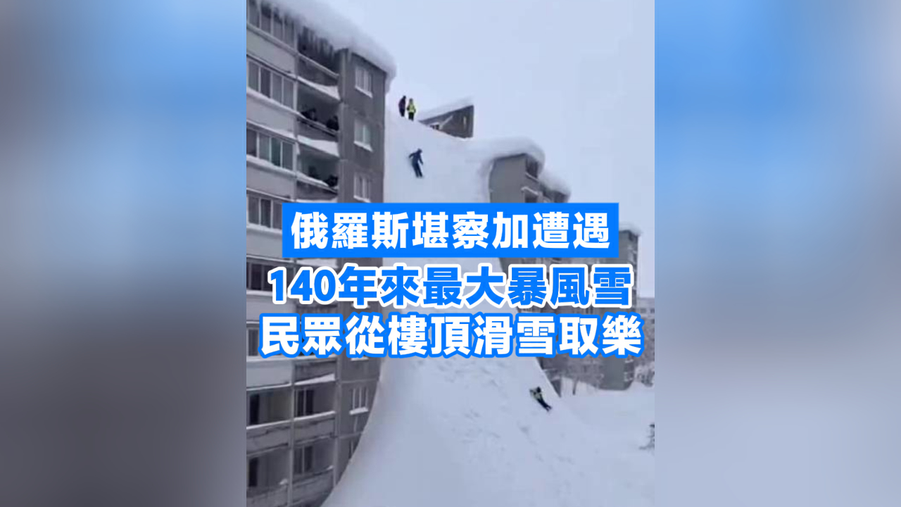 有片丨俄羅斯堪察加遭遇140年來最大暴風雪 民眾從樓頂滑雪取樂