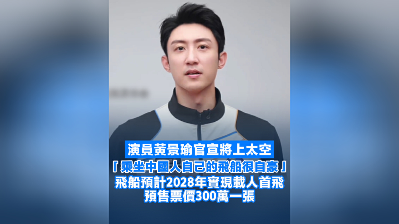 有片丨演員黃景瑜官宣將上太空 「乘坐中國人自己的飛船很自豪」