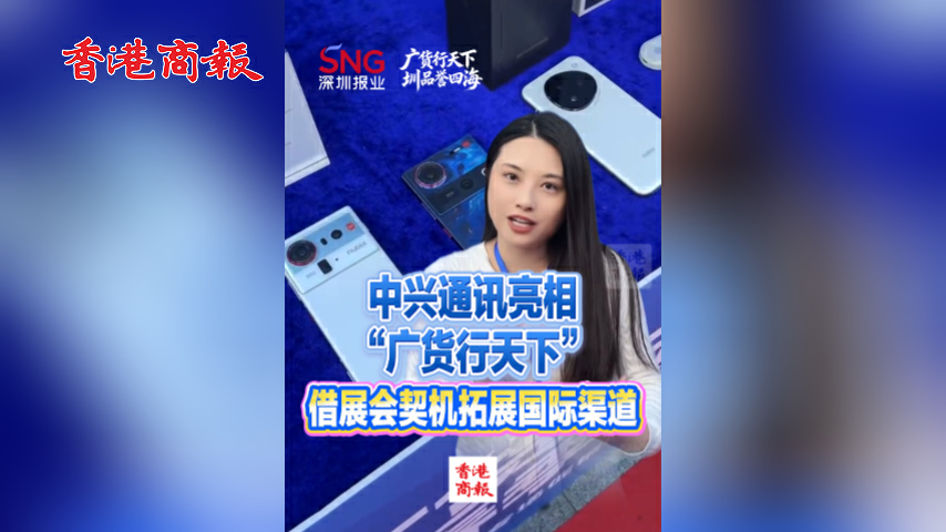 有片丨中興通訊亮相「廣貨行天下」 借展會契機拓展國際渠道