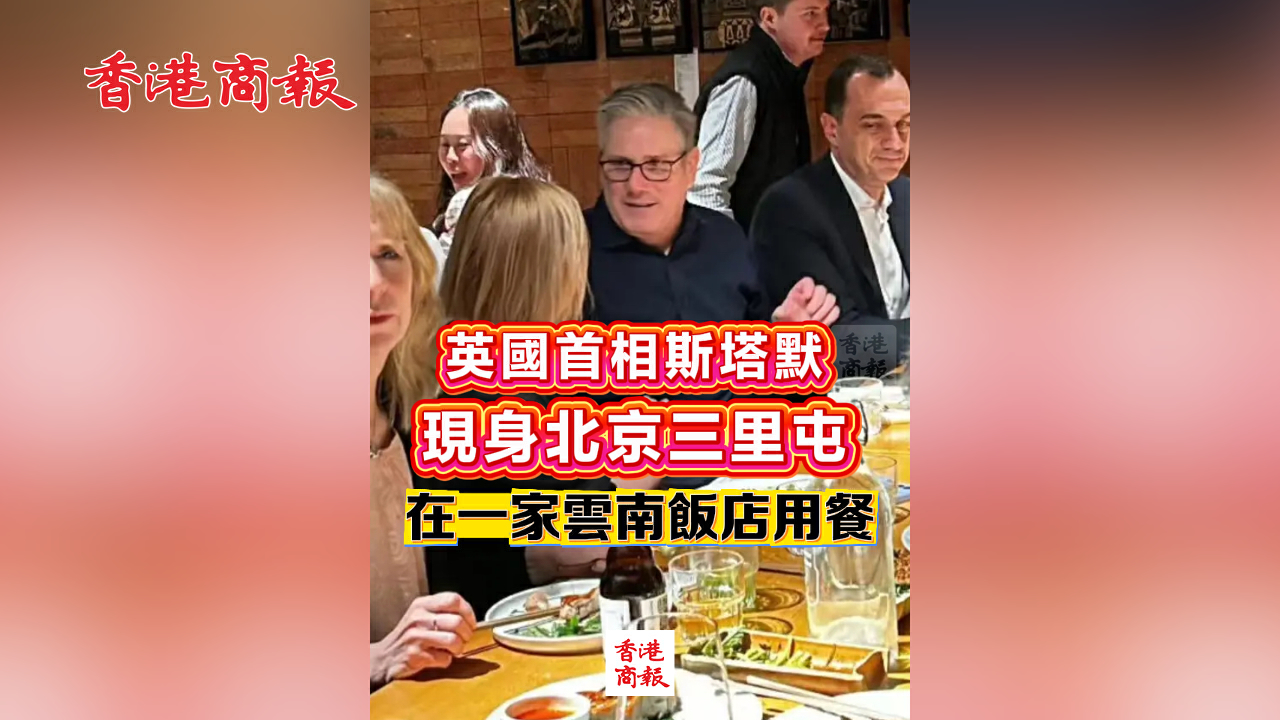 有片丨英國首相斯塔默現身北京三里屯 在一家雲南飯店用餐