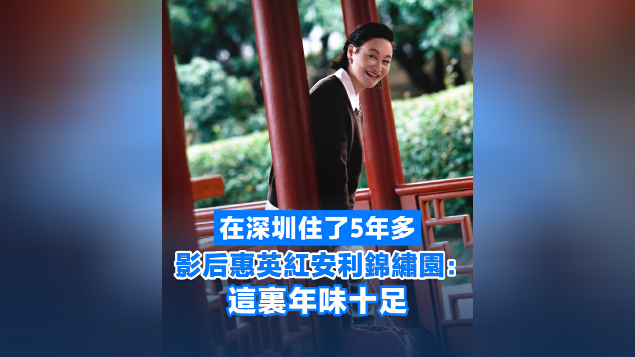 有片丨在深圳住了5年多 影后惠英紅安利錦繡園：這裏年味十足