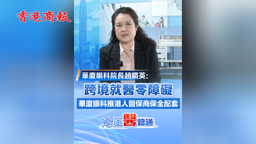 有片丨【灣區醫路通】趙鐵英：跨境就醫零障礙 華廈眼科推港人醫保商保全配套