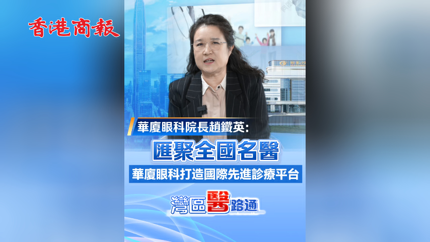 有片丨【灣區醫路通】趙鐵英：匯聚全國名醫 華廈眼科打造國際先進診療平台