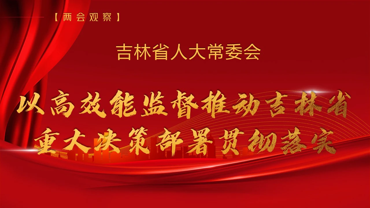 【兩會觀察】吉林省人大常委會——以高效能監督推動全省重大決策部署貫徹落實