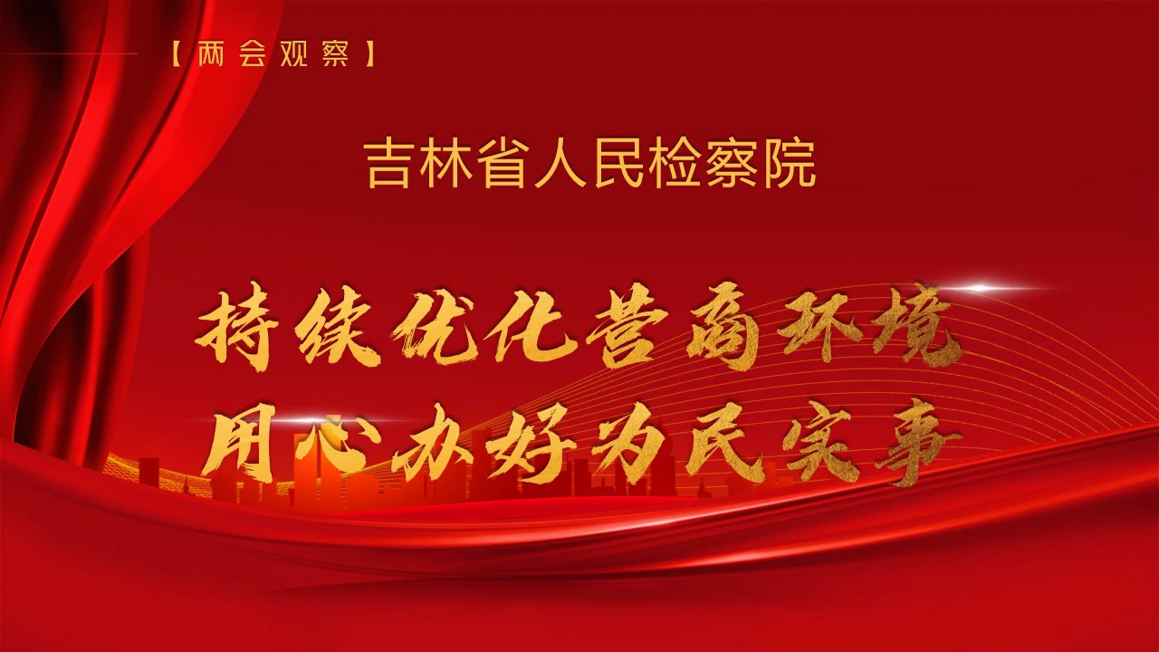 【兩會觀察】吉林省人民檢察院——持續優化營商環境  用心辦好為民實事