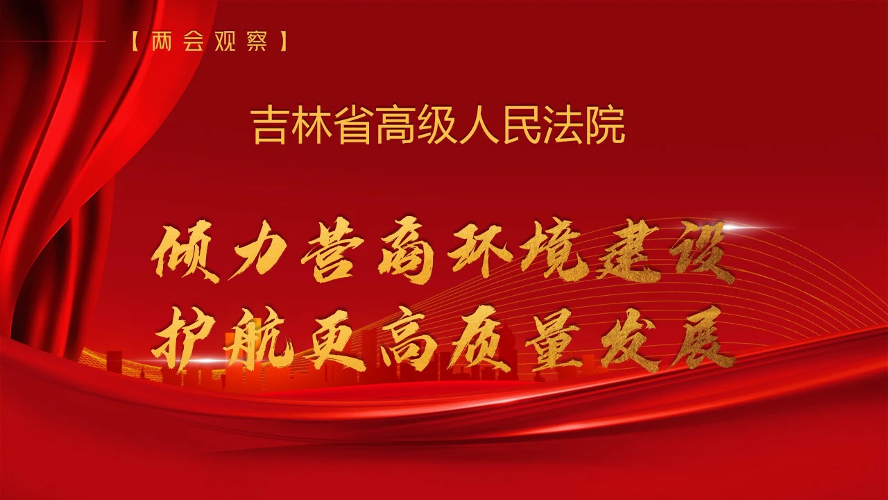 【兩會觀察】吉林省高級人民法院——傾力營商環境建設  護航更高質量發展