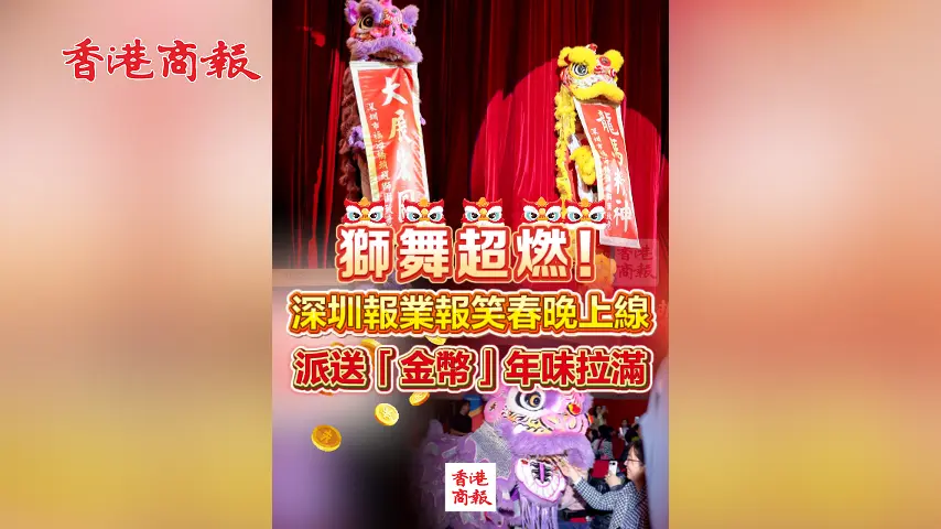 有片丨獅舞超燃！深圳報業報笑春晚上線 派送「金幣」年味拉滿