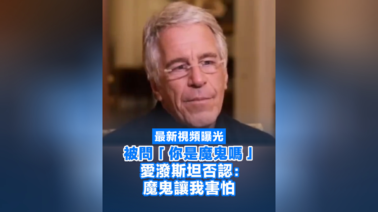 有片丨最新視頻曝光 當被問「你是魔鬼嗎」 愛潑斯坦否認：魔鬼讓我害怕