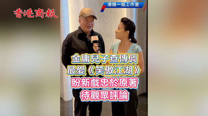 有片丨金庸兒子查傳倜最愛《笑傲江湖》 盼新戲忠於原著 待觀眾評論