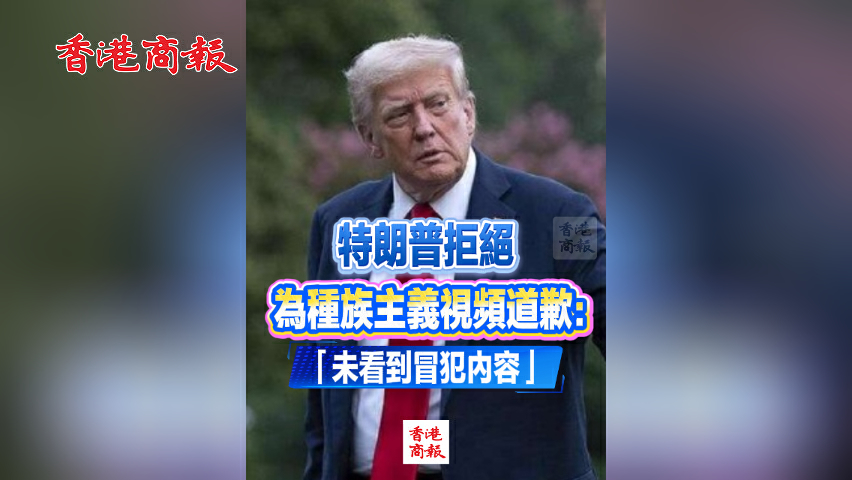 有片丨特朗普拒絕為種族主義視頻道歉：「未看到冒犯內容」