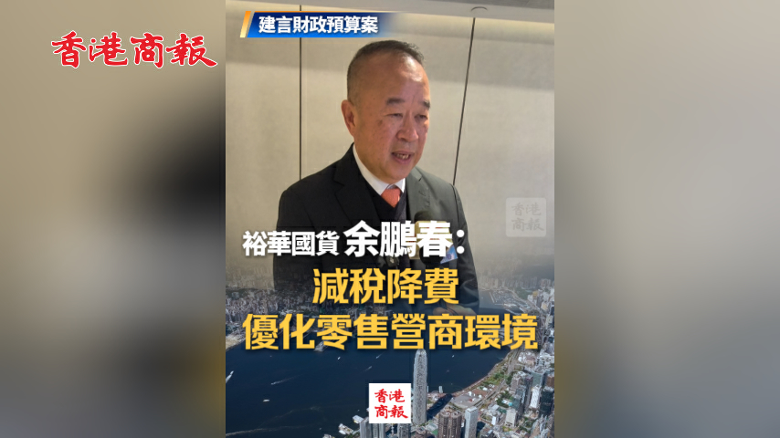 有片丨【建言財政預算案】裕華國貨余鵬春：減稅降費 優化零售營商環境