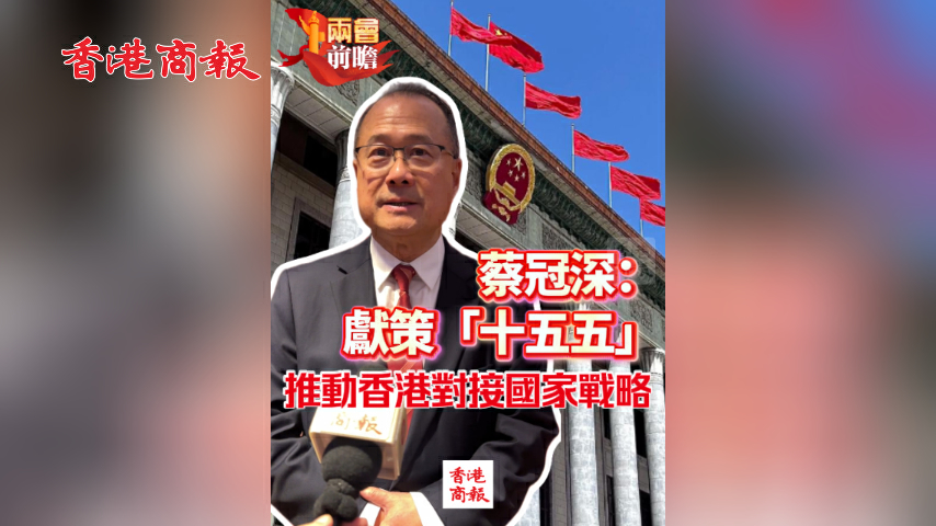 有片丨【兩會前瞻】蔡冠深：獻策「十五五」 推動香港對接國家戰略