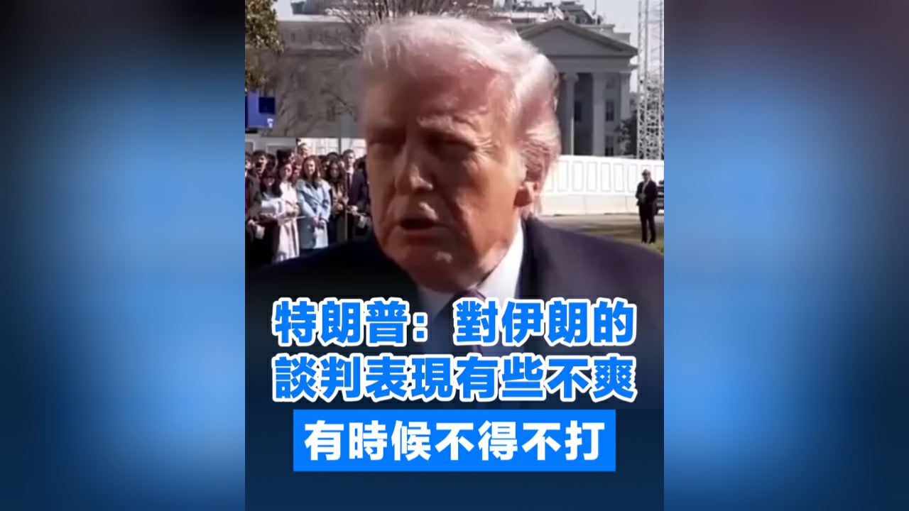 有片丨特朗普：對伊朗的談判表現有些不爽 有時候不得不打