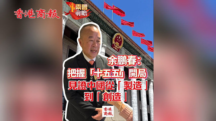 有片丨【兩會前瞻】余鵬春：把握「十五五」開局 見證從「製造」到「創造」