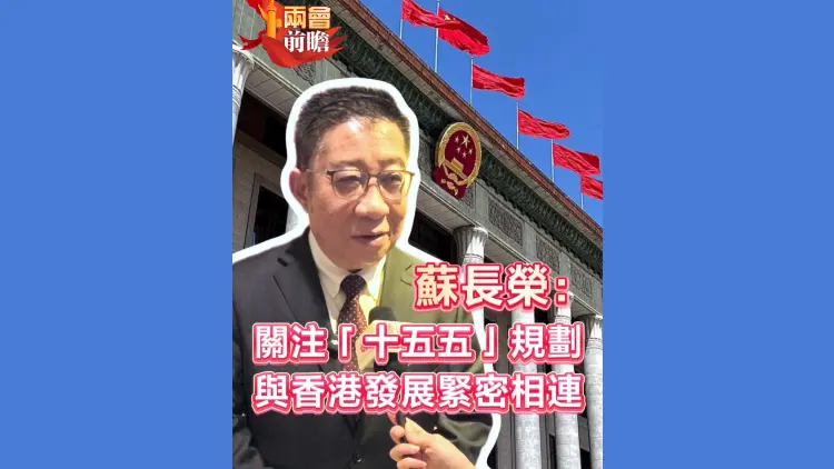 有片丨【兩會前瞻】蘇長榮：關注「十五五」規劃 與香港發展緊密相連