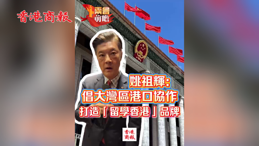 有片丨【兩會前瞻】姚祖輝：倡大灣區港口協作 打造「留學香港」品牌