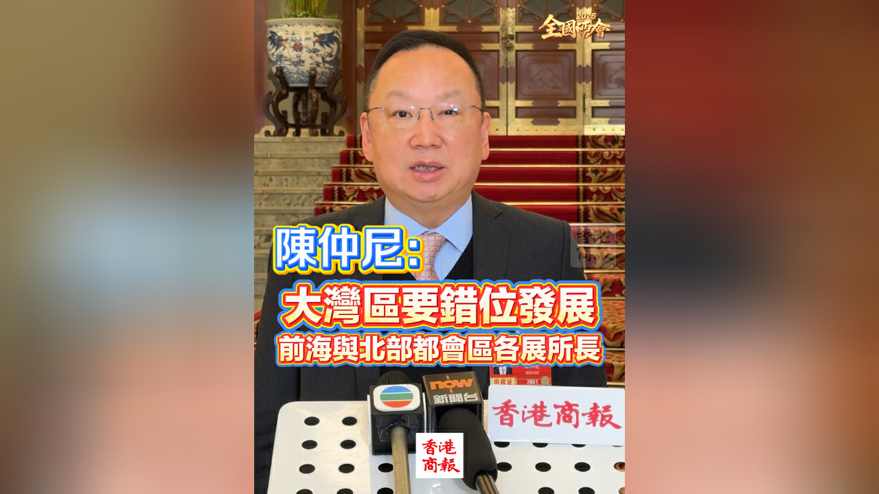 有片丨【全國兩會】陳仲尼：前海+北部都會區錯位協同 激活灣區新動能