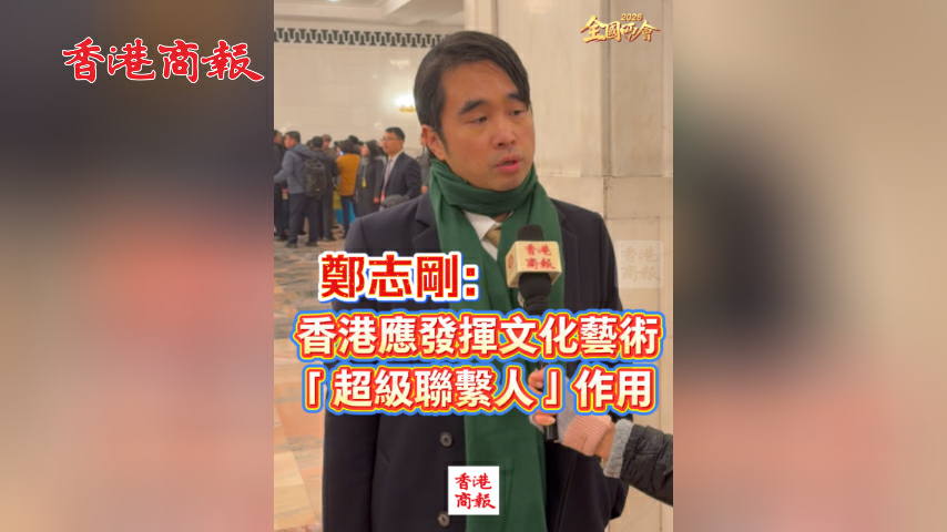 有片丨【全國兩會】鄭志剛：香港應發揮文化藝術「超級聯繫人」作用