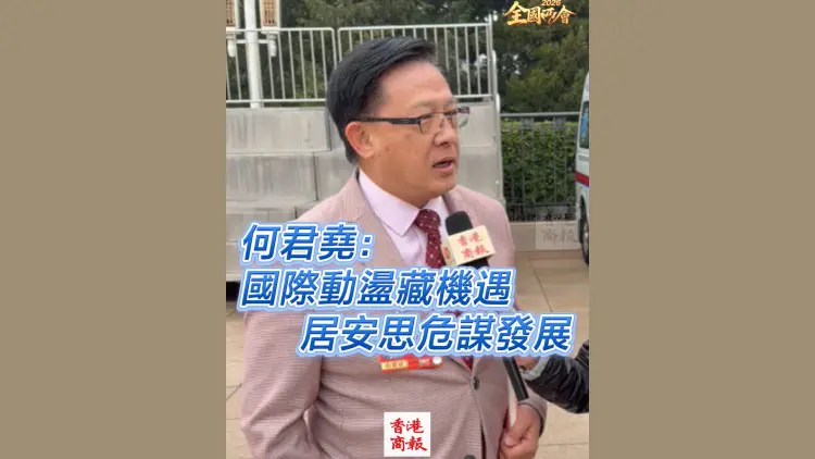 有片｜【全國兩會】何君堯：國際動盪藏機遇 居安思危謀發展