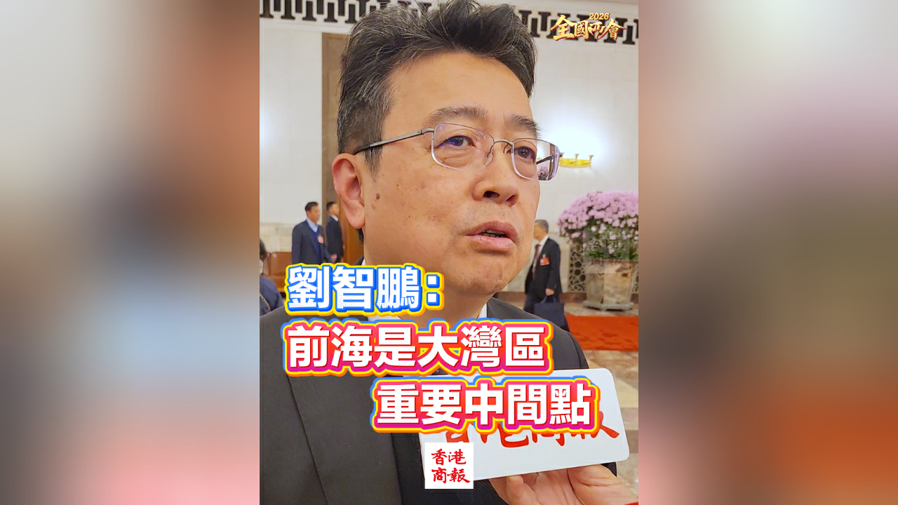 有片丨【全國兩會】劉智鵬：前海是大灣區重要中間點