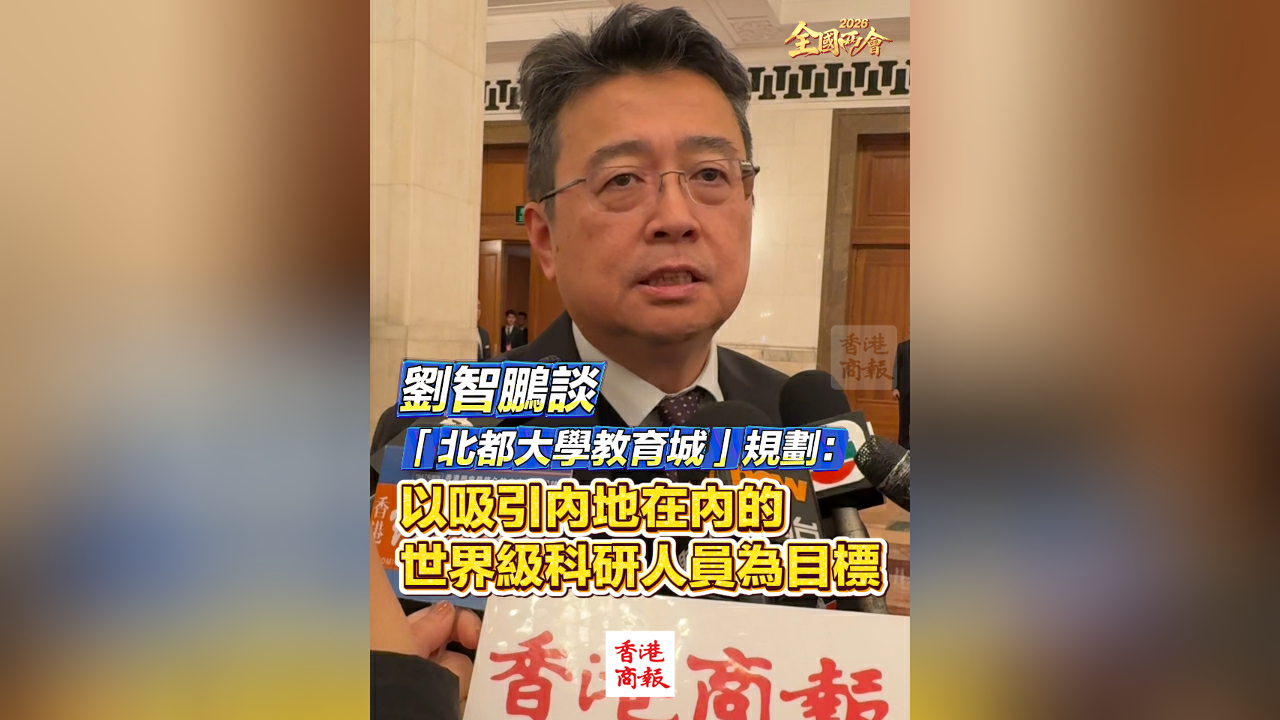 有片丨【全國兩會】劉智鵬談「北都大學教育城」規劃：以吸引內地在內的世界級科研人員為目標