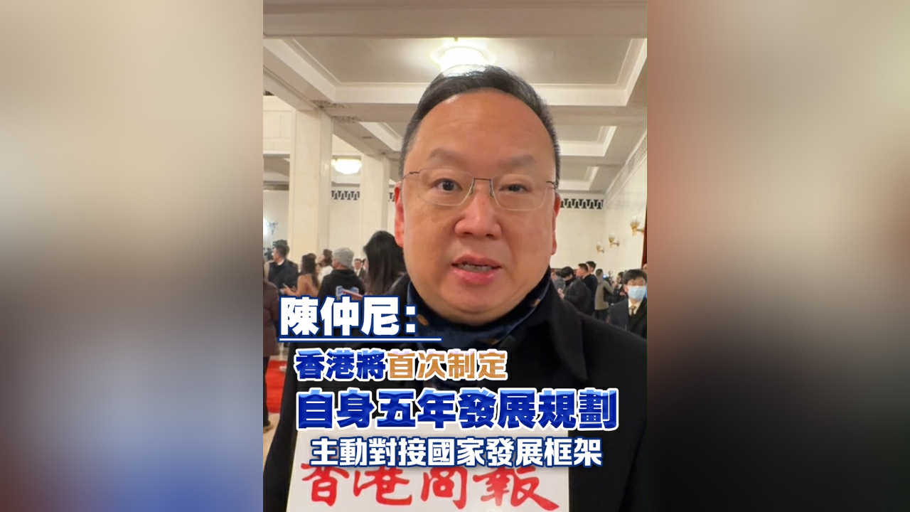 有片｜【全國兩會】陳仲尼：香港將首次制定自身五年發展規劃 主動對接國家發展框架