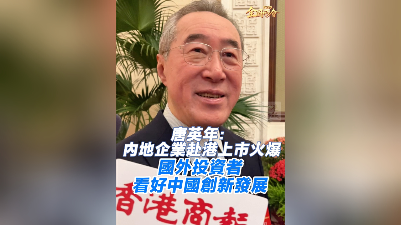 有片｜【全國兩會】唐英年：內地企業赴港上市火爆 國外投資者看好中國創新發展