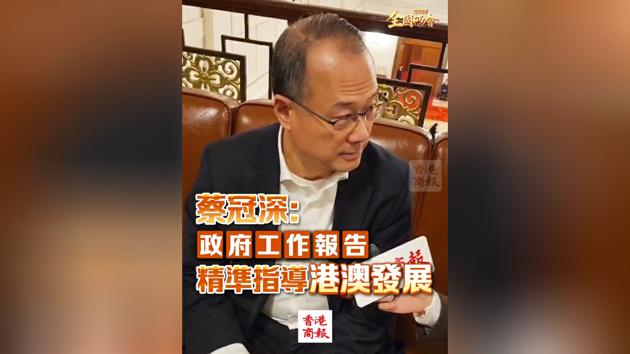 有片丨【全國兩會】蔡冠深：政府工作報告精準指導港澳發展