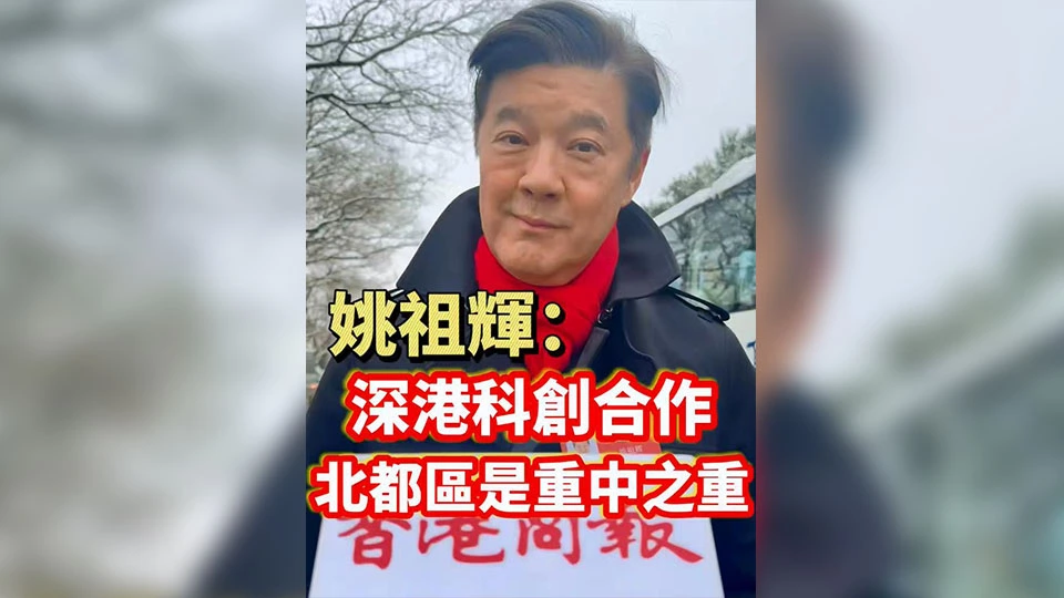 有片丨【全國兩會】姚祖輝：深港科創合作 北都區是重中之重