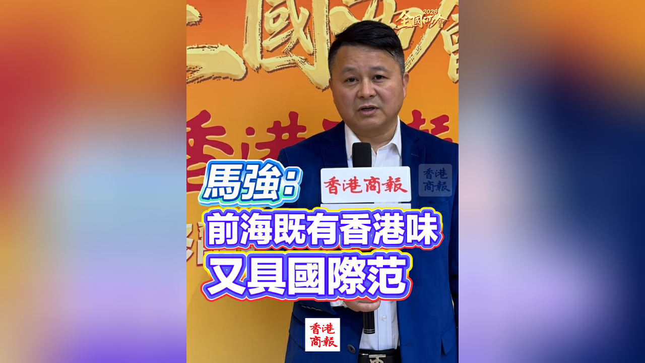 有片｜【全國兩會】馬強：前海既有香港味又具國際範