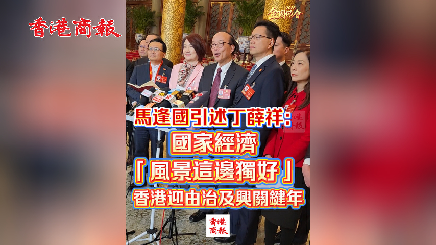 有片丨【全國兩會】馬逢國引述丁薛祥：國家經濟「風景這邊獨好」 香港迎由治及興關鍵年