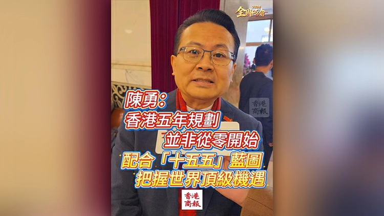 有片丨【全國兩會】陳勇：香港五年規劃並非從零開始 配合「十五五」藍圖 把握世界頂級機遇