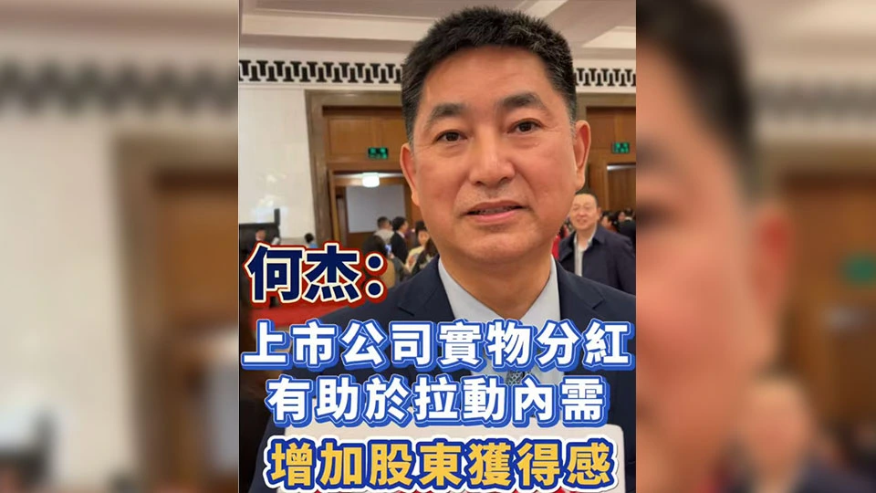 有片丨【全國兩會】何杰：上市公司實物分紅有助於拉動內需 增加股東獲得感