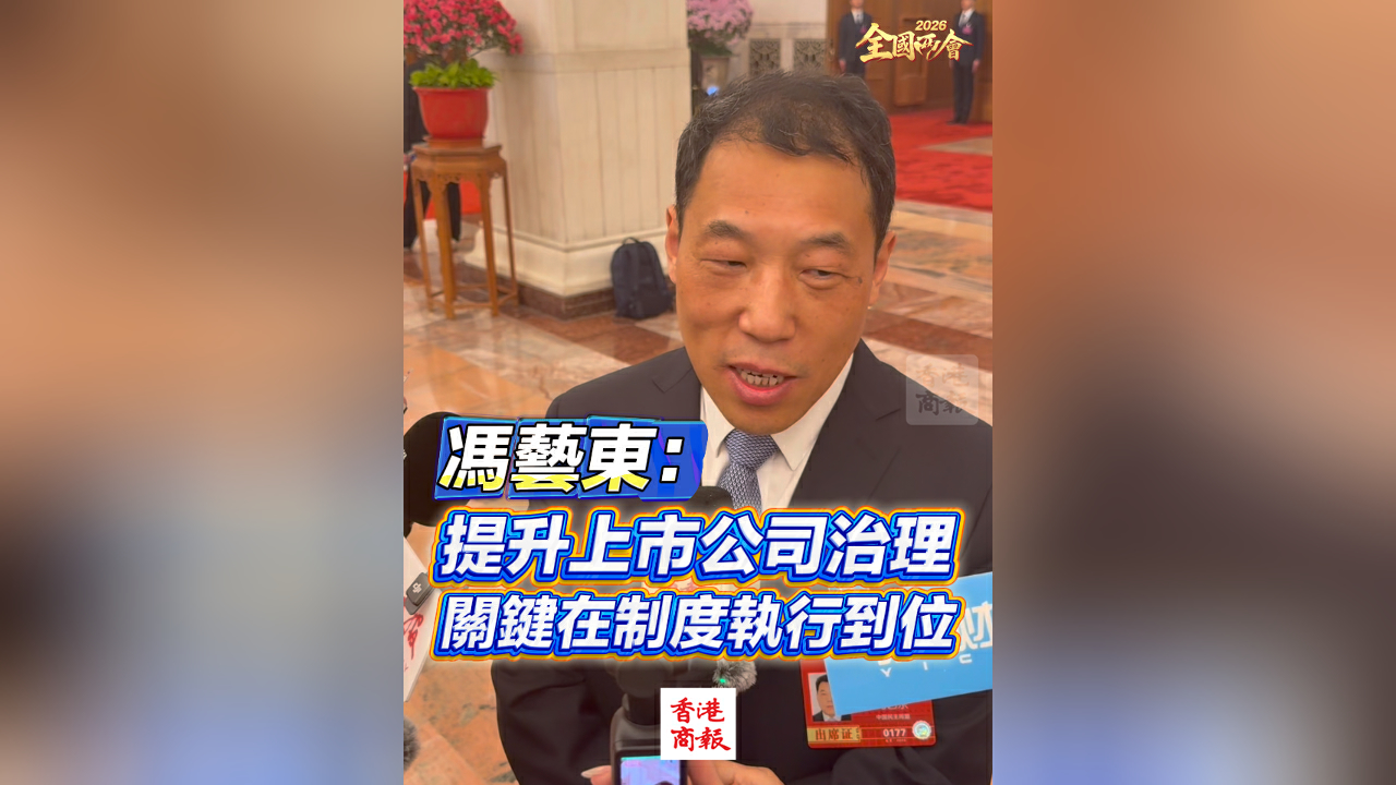 有片丨【全國兩會】馮藝東：提升上市公司治理 關鍵在制度執行到位