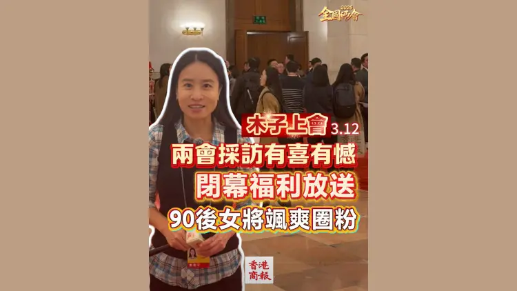 有片丨【木子上會】兩會採訪有喜有憾 閉幕福利放送 90後女將颯爽圈粉