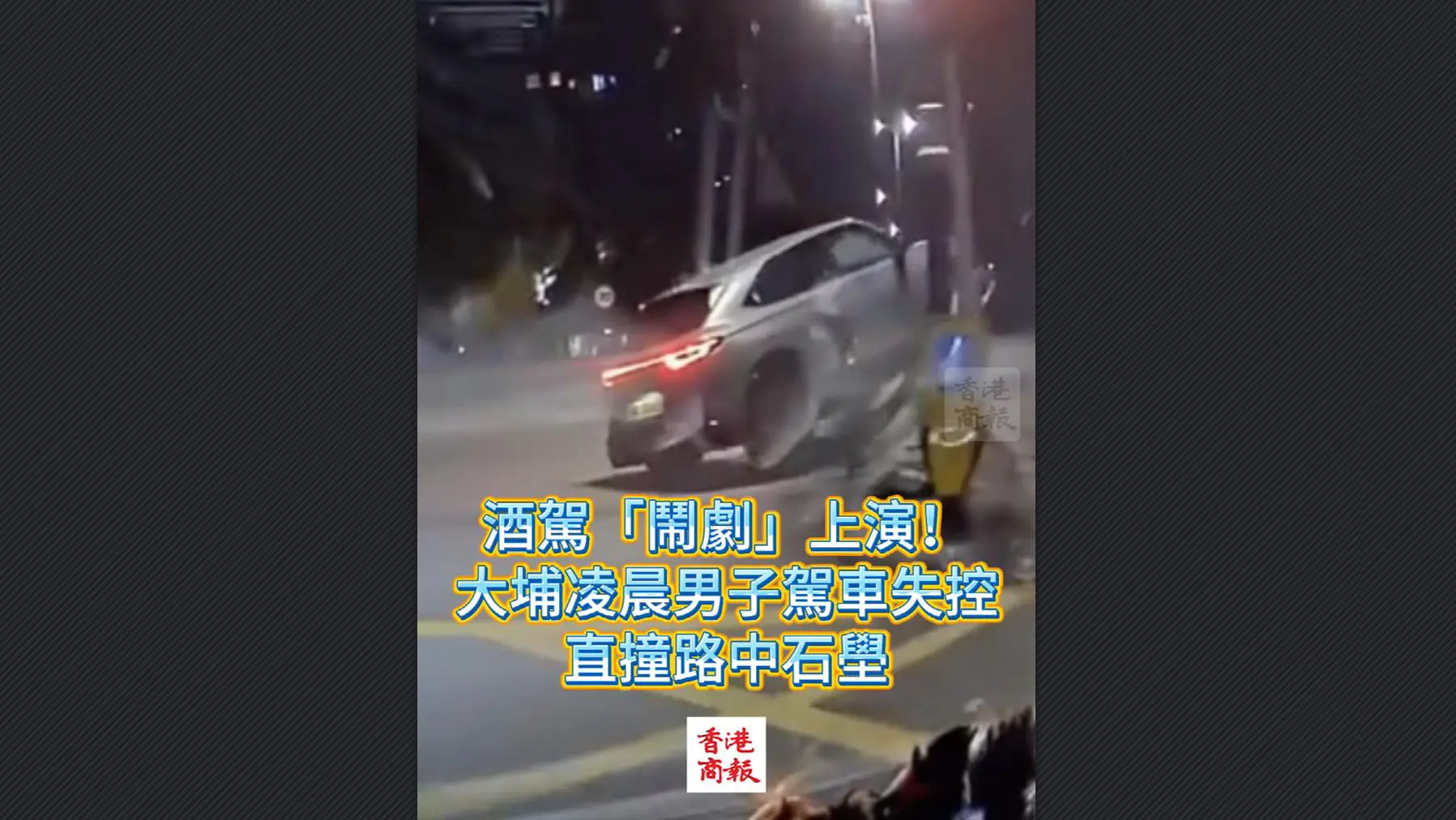 有片丨酒駕「鬧劇」上演！大埔凌晨男子駕車失控 直撞路中石壆