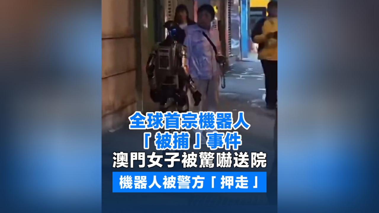 有片丨全球首宗機器人「被捕」事件 澳門女子被驚嚇送院 機器人被警方「押走」