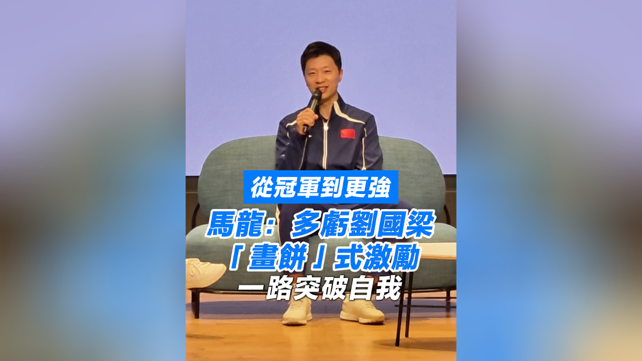 有片丨從冠軍到更強 馬龍：多虧劉國梁「畫餅」式激勵 一路突破自我