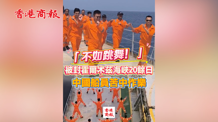 有片丨「不如跳舞！」 被封霍爾木茲海峽20餘日 中國船員苦中作樂