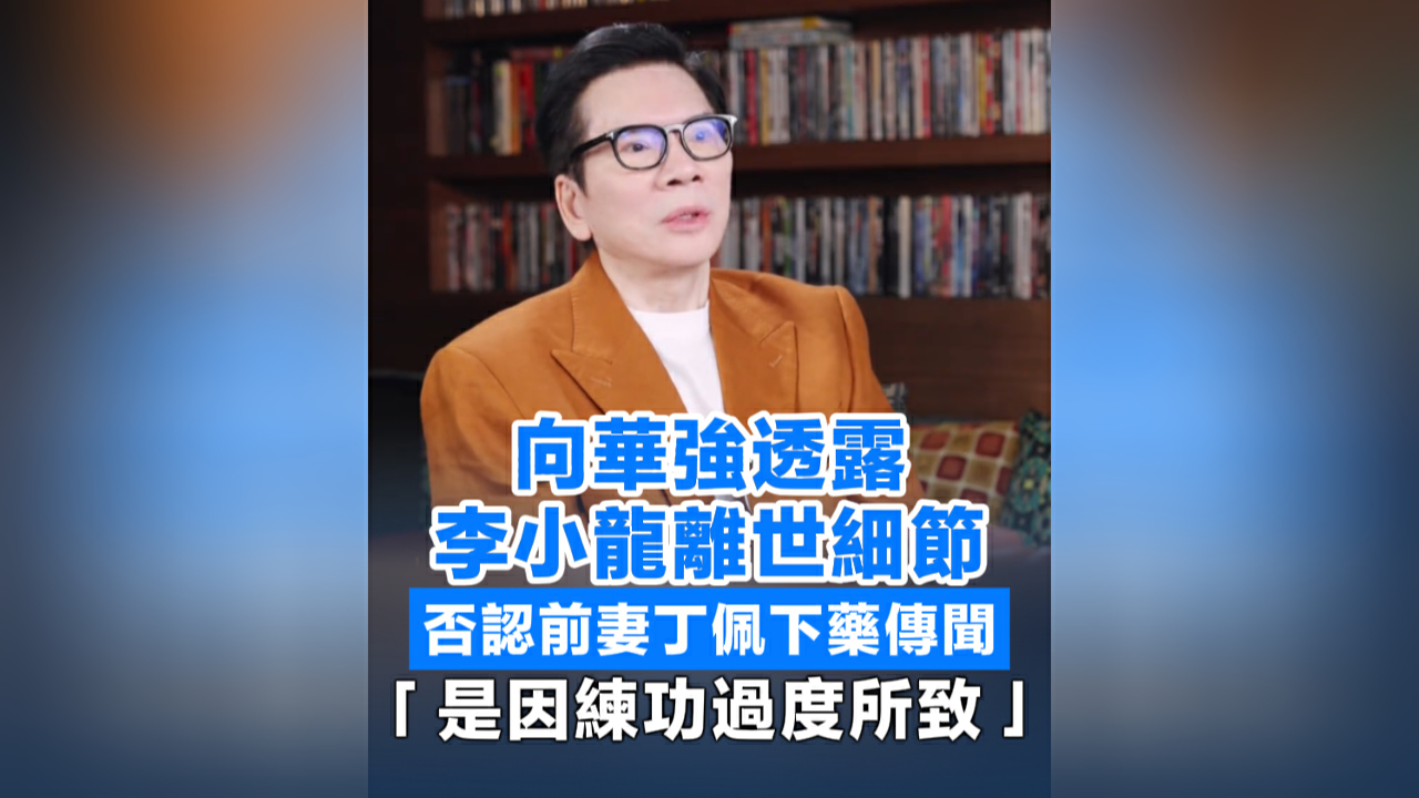 有片丨向華強透露李小龍離世細節 否認前妻丁佩下藥傳聞 「是因練功過度所致」