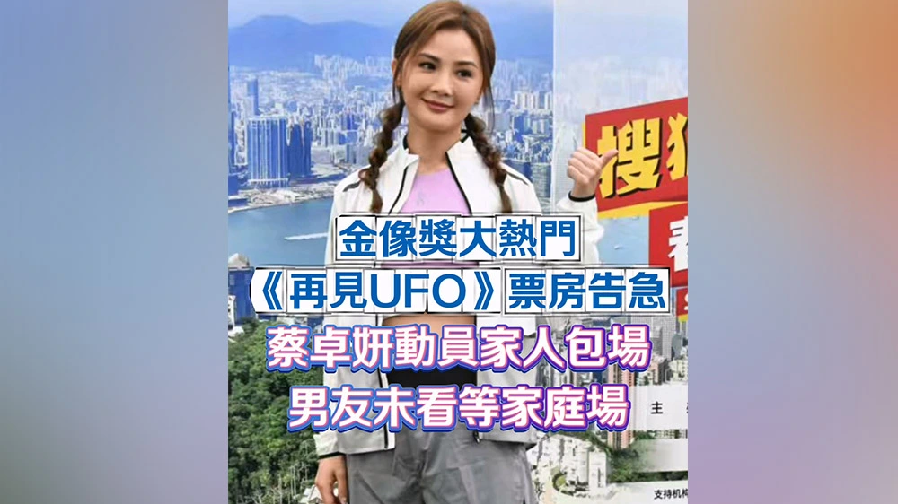 有片丨金像獎大熱門《再見UFO》票房告急 蔡卓妍動員家人包場 男友未看等家庭場