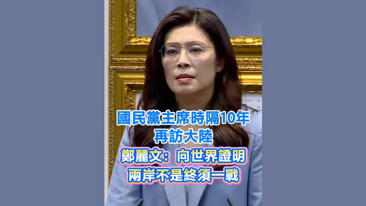 有片丨國民黨主席時隔10年再訪大陸 鄭麗文：向世界證明 兩岸不是終須一戰