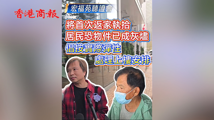 有片丨【宏福苑聽證會】將首次返家執拾 居民恐物件已成灰燼 倡按實際彈性處理上樓安排