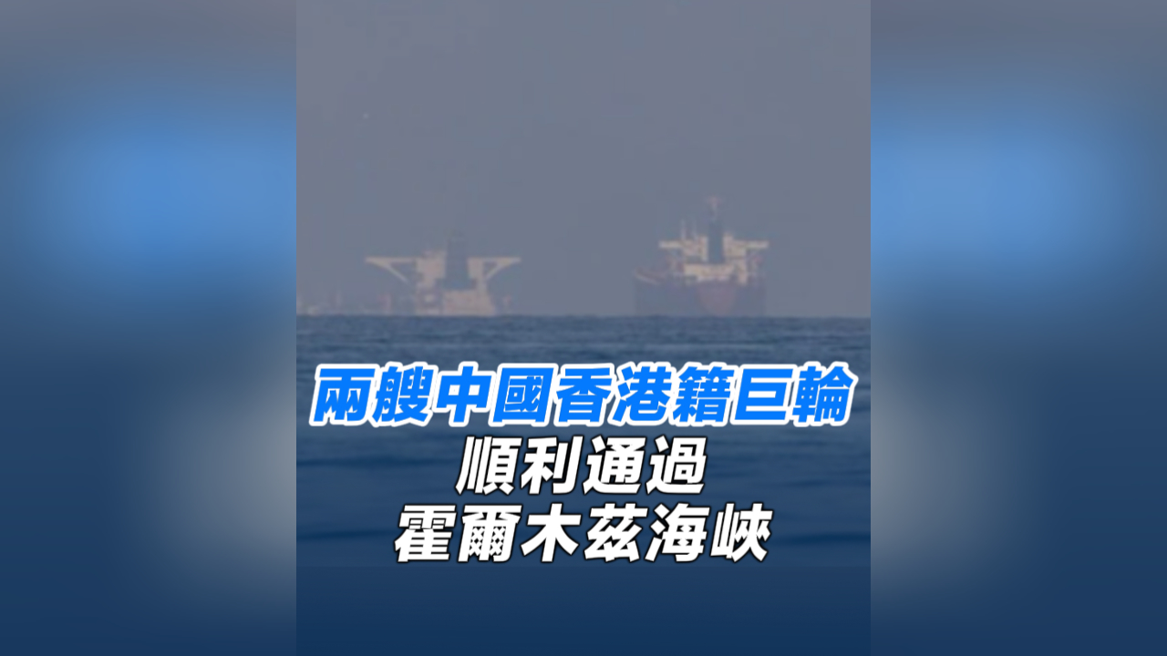有片丨兩艘中國香港籍巨輪順利通過霍爾木茲海峽