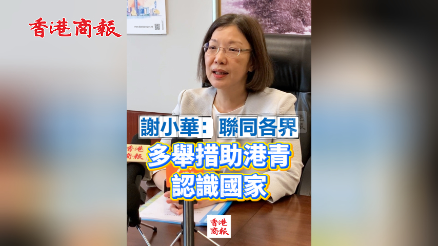 有片丨謝小華：聯同各界 多舉措助港青認識國家