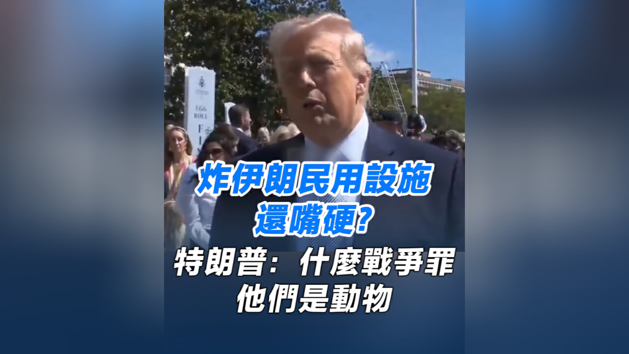 有片丨炸伊朗民用設施還嘴硬？特朗普：什麼戰爭罪 他們是動物