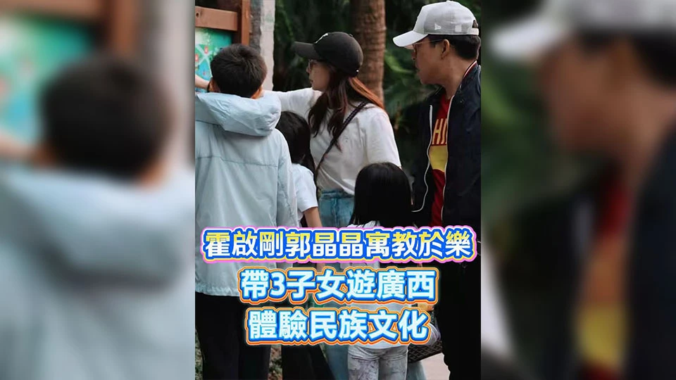 有片 | 霍啟剛郭晶晶寓教於樂 帶3子女遊廣西 體驗民族文化