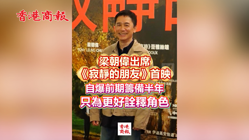 有片丨梁朝偉出席《寂靜的朋友》首映 自爆前期籌備半年 只為更好詮釋角色