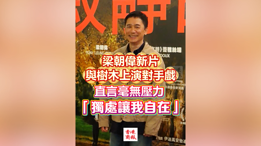 有片丨梁朝偉新片與樹木上演對手戲 直言毫無壓力 「獨處讓我自在」
